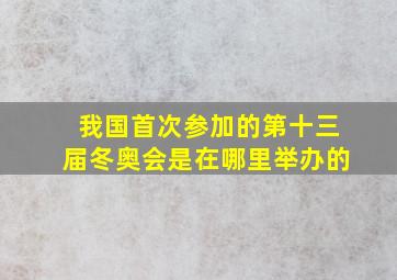 我国首次参加的第十三届冬奥会是在哪里举办的