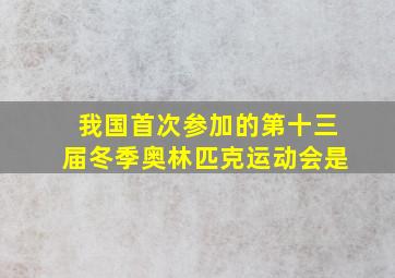 我国首次参加的第十三届冬季奥林匹克运动会是