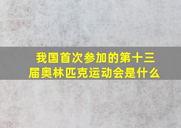 我国首次参加的第十三届奥林匹克运动会是什么