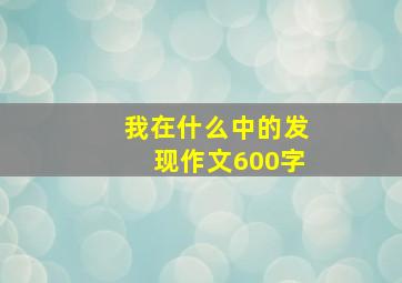 我在什么中的发现作文600字