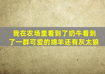 我在农场里看到了奶牛看到了一群可爱的绵羊还有灰太狼