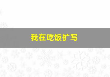 我在吃饭扩写