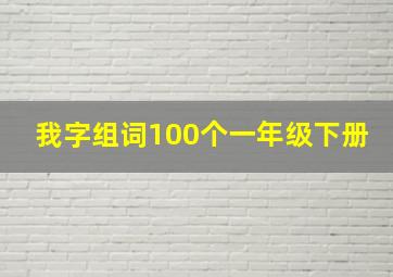 我字组词100个一年级下册