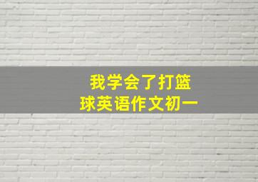 我学会了打篮球英语作文初一