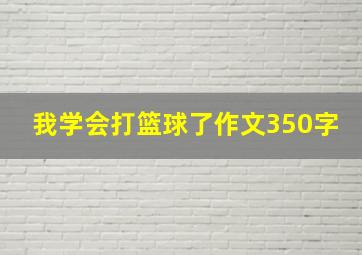 我学会打篮球了作文350字