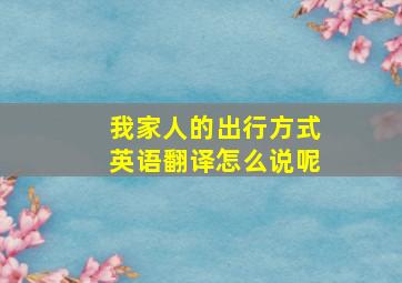 我家人的出行方式英语翻译怎么说呢