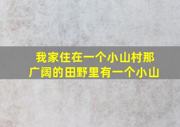 我家住在一个小山村那广阔的田野里有一个小山