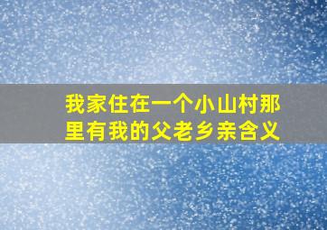 我家住在一个小山村那里有我的父老乡亲含义