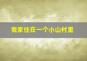 我家住在一个小山村里