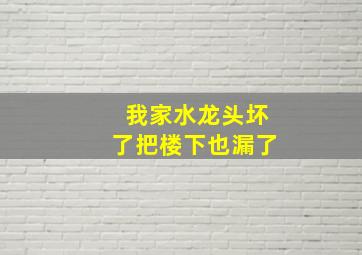 我家水龙头坏了把楼下也漏了