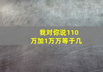 我对你说110万加1万万等于几