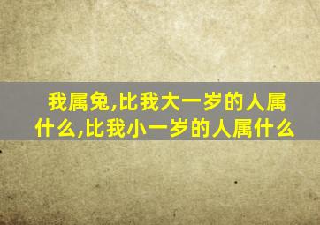 我属兔,比我大一岁的人属什么,比我小一岁的人属什么