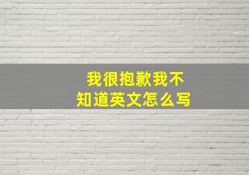 我很抱歉我不知道英文怎么写