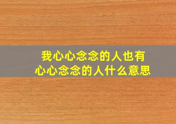 我心心念念的人也有心心念念的人什么意思