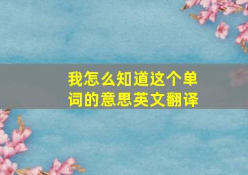 我怎么知道这个单词的意思英文翻译