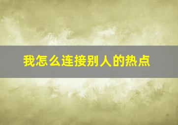 我怎么连接别人的热点