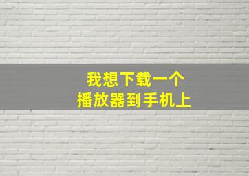 我想下载一个播放器到手机上