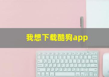 我想下载酷狗app