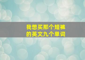 我想买那个短裤的英文九个单词