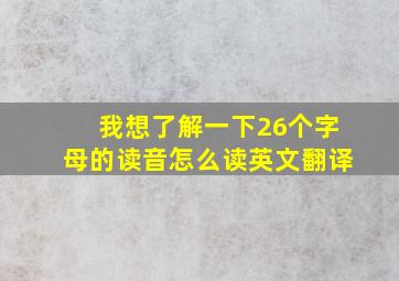 我想了解一下26个字母的读音怎么读英文翻译