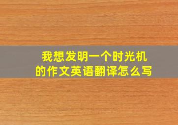 我想发明一个时光机的作文英语翻译怎么写