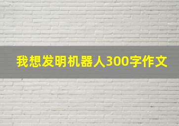 我想发明机器人300字作文