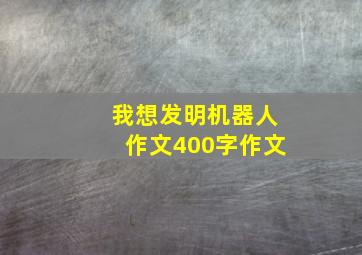 我想发明机器人作文400字作文