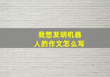 我想发明机器人的作文怎么写