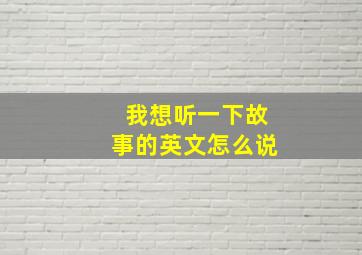 我想听一下故事的英文怎么说