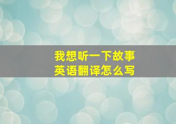 我想听一下故事英语翻译怎么写