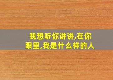 我想听你讲讲,在你眼里,我是什么样的人