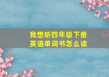 我想听四年级下册英语单词书怎么读