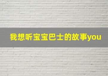 我想听宝宝巴士的故事you