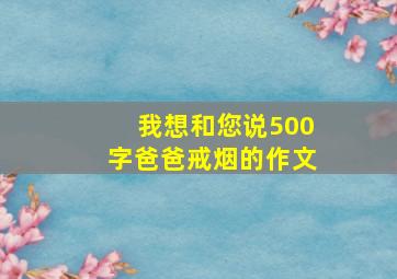 我想和您说500字爸爸戒烟的作文