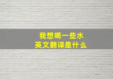 我想喝一些水英文翻译是什么