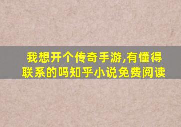 我想开个传奇手游,有懂得联系的吗知乎小说免费阅读