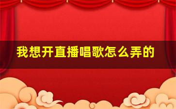 我想开直播唱歌怎么弄的