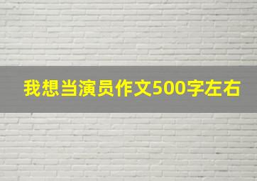 我想当演员作文500字左右