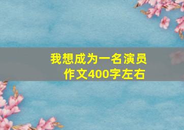 我想成为一名演员作文400字左右