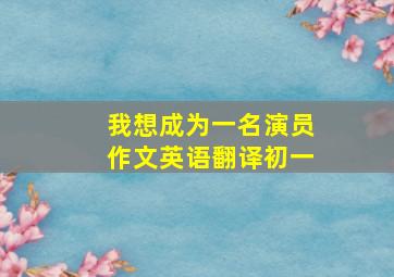 我想成为一名演员作文英语翻译初一