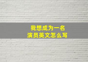 我想成为一名演员英文怎么写