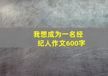 我想成为一名经纪人作文600字