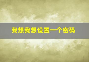 我想我想设置一个密码