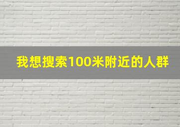 我想搜索100米附近的人群