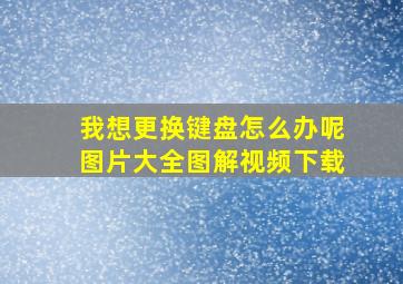 我想更换键盘怎么办呢图片大全图解视频下载