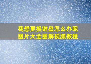 我想更换键盘怎么办呢图片大全图解视频教程