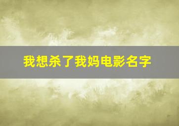 我想杀了我妈电影名字