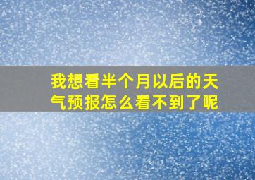 我想看半个月以后的天气预报怎么看不到了呢