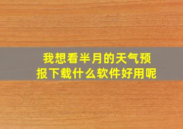 我想看半月的天气预报下载什么软件好用呢