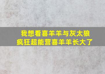 我想看喜羊羊与灰太狼疯狂超能营喜羊羊长大了